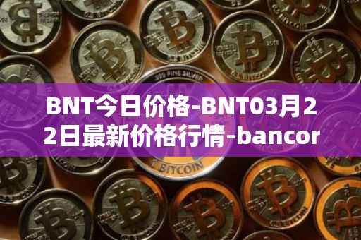 BNT今日价格-BNT03月22日最新价格行情-bancor最新走势消息
