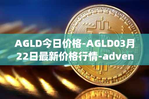 AGLD今日价格-AGLD03月22日最新价格行情-adventure-gold最新走势消息