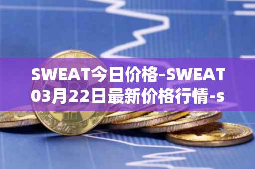 SWEAT今日价格-SWEAT03月22日最新价格行情-sweateconomy最新走势消息