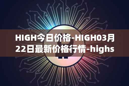 HIGH今日价格-HIGH03月22日最新价格行情-highstreet最新走势消息