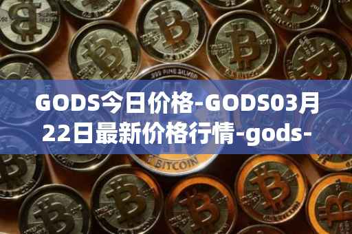GODS今日价格-GODS03月22日最新价格行情-gods-unchained最新走势消息