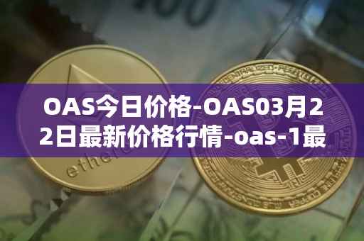 OAS今日价格-OAS03月22日最新价格行情-oas-1最新走势消息