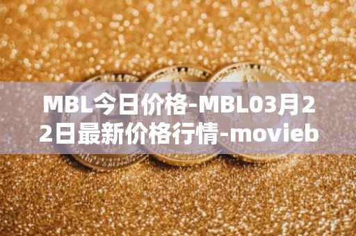 MBL今日价格-MBL03月22日最新价格行情-moviebloc最新走势消息