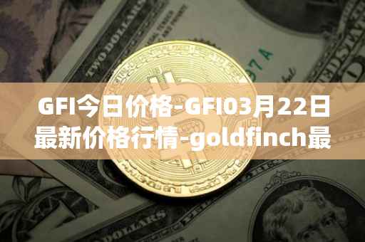 GFI今日价格-GFI03月22日最新价格行情-goldfinch最新走势消息
