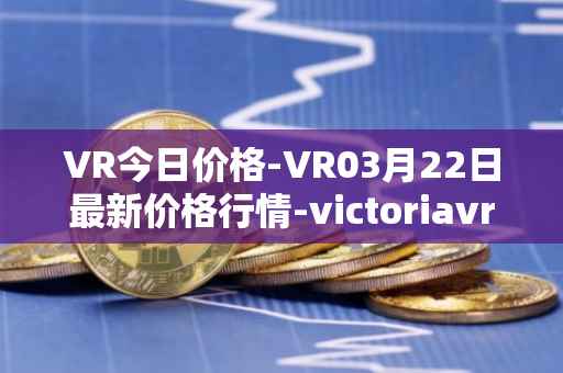 VR今日价格-VR03月22日最新价格行情-victoriavrtokens最新走势消息