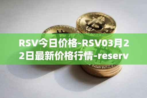 RSV今日价格-RSV03月22日最新价格行情-reserve-protocol-token最新走势消息