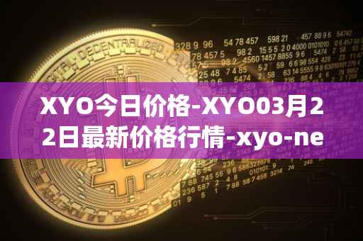XYO今日价格-XYO03月22日最新价格行情-xyo-network最新走势消息