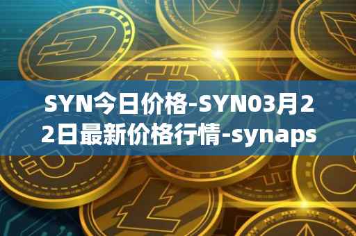 SYN今日价格-SYN03月22日最新价格行情-synapse最新走势消息