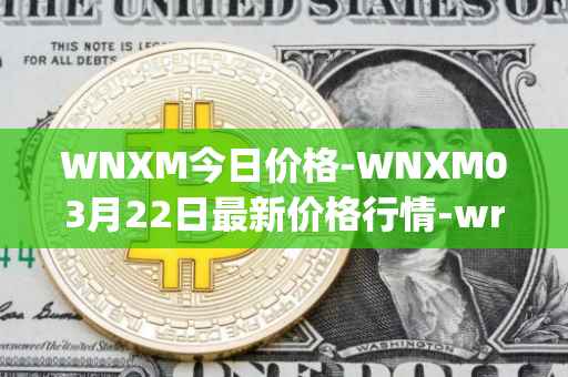 WNXM今日价格-WNXM03月22日最新价格行情-wrapped-nxm最新走势消息