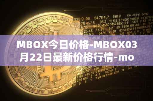 MBOX今日价格-MBOX03月22日最新价格行情-mobox最新走势消息