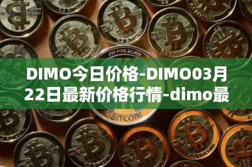 DIMO今日价格-DIMO03月22日最新价格行情-dimo最新走势消息