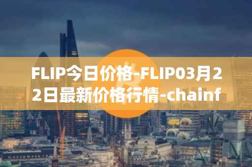 FLIP今日价格-FLIP03月22日最新价格行情-chainflip最新走势消息
