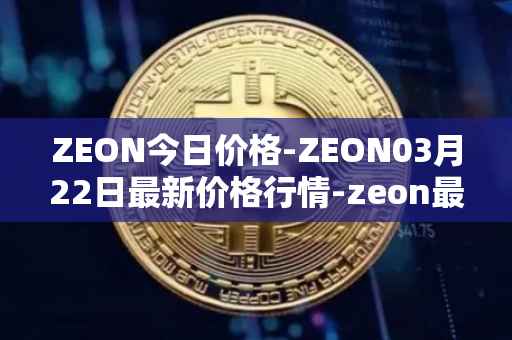 ZEON今日价格-ZEON03月22日最新价格行情-zeon最新走势消息