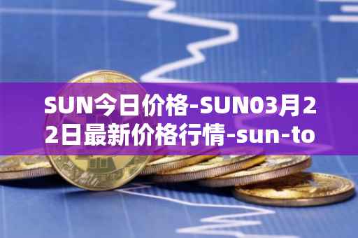 SUN今日价格-SUN03月22日最新价格行情-sun-token-new最新走势消息