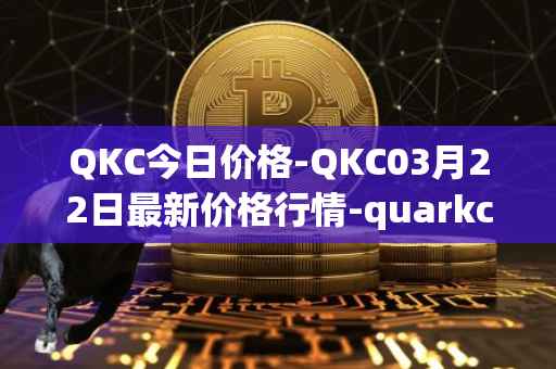 QKC今日价格-QKC03月22日最新价格行情-quarkchain最新走势消息