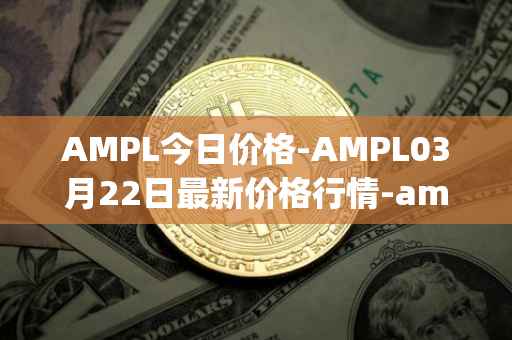 AMPL今日价格-AMPL03月22日最新价格行情-ampleforth最新走势消息