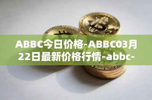 ABBC今日价格-ABBC03月22日最新价格行情-abbc-foundation最新走势消息