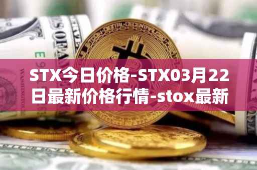 STX今日价格-STX03月22日最新价格行情-stox最新走势消息