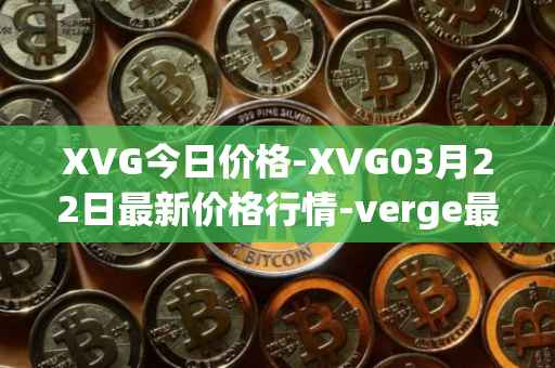 XVG今日价格-XVG03月22日最新价格行情-verge最新走势消息