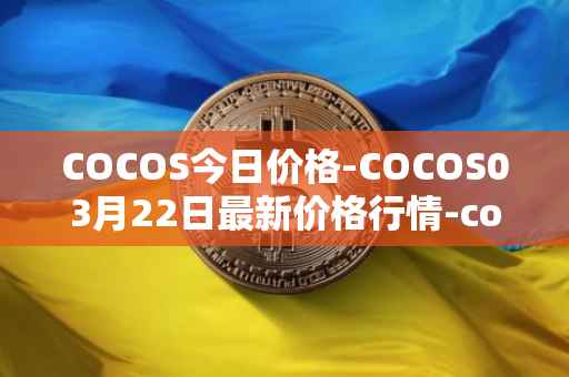 COCOS今日价格-COCOS03月22日最新价格行情-cocos-bcx最新走势消息