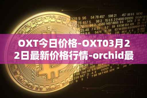 OXT今日价格-OXT03月22日最新价格行情-orchid最新走势消息