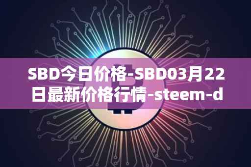 SBD今日价格-SBD03月22日最新价格行情-steem-dollars最新走势消息