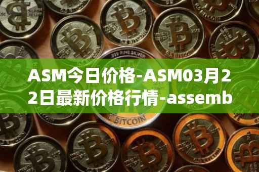 ASM今日价格-ASM03月22日最新价格行情-assemble-protocol最新走势消息