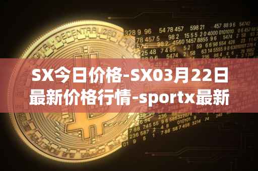SX今日价格-SX03月22日最新价格行情-sportx最新走势消息