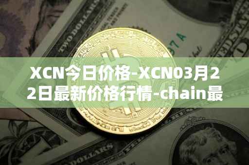 XCN今日价格-XCN03月22日最新价格行情-chain最新走势消息