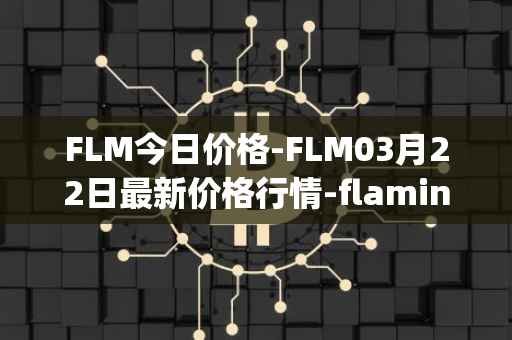 FLM今日价格-FLM03月22日最新价格行情-flamingo-finance最新走势消息