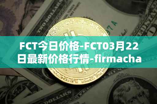 FCT今日价格-FCT03月22日最新价格行情-firmachain最新走势消息