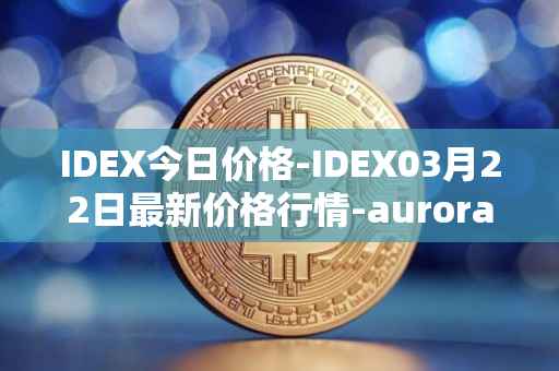 IDEX今日价格-IDEX03月22日最新价格行情-aurora-dao最新走势消息