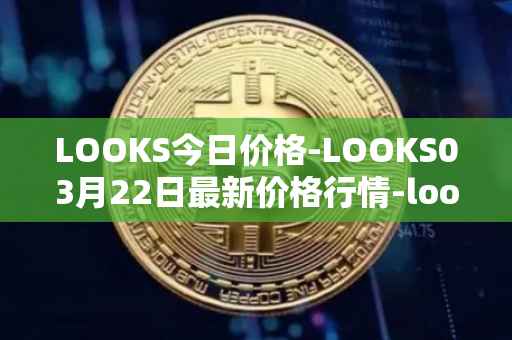 LOOKS今日价格-LOOKS03月22日最新价格行情-looksrare最新走势消息