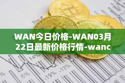WAN今日价格-WAN03月22日最新价格行情-wanchain最新走势消息
