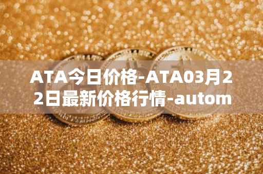 ATA今日价格-ATA03月22日最新价格行情-automata最新走势消息