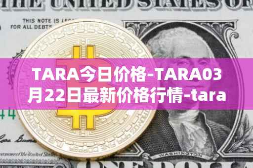 TARA今日价格-TARA03月22日最新价格行情-taraxa最新走势消息