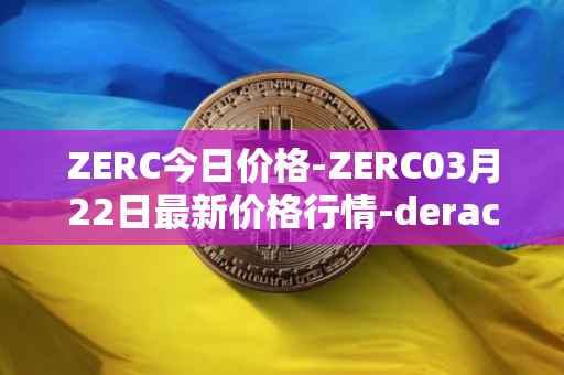 ZERC今日价格-ZERC03月22日最新价格行情-derace最新走势消息