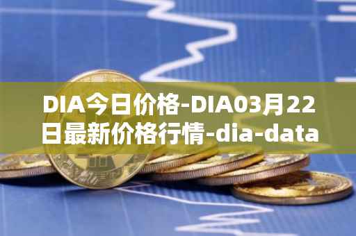 DIA今日价格-DIA03月22日最新价格行情-dia-data最新走势消息
