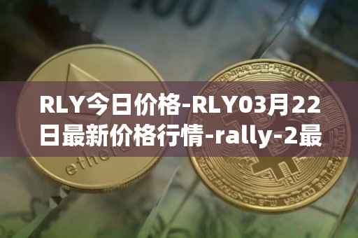 RLY今日价格-RLY03月22日最新价格行情-rally-2最新走势消息