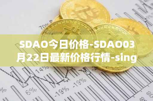 SDAO今日价格-SDAO03月22日最新价格行情-singularitydao最新走势消息