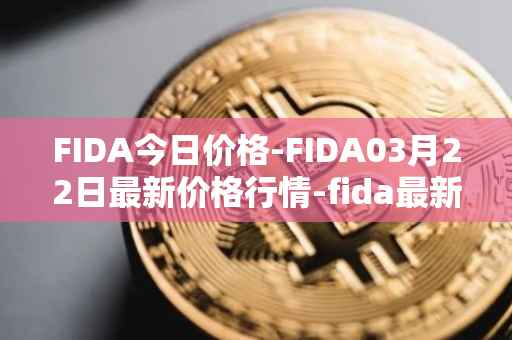 FIDA今日价格-FIDA03月22日最新价格行情-fida最新走势消息