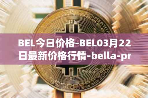 BEL今日价格-BEL03月22日最新价格行情-bella-protocol最新走势消息