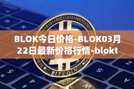 BLOK今日价格-BLOK03月22日最新价格行情-bloktopia最新走势消息