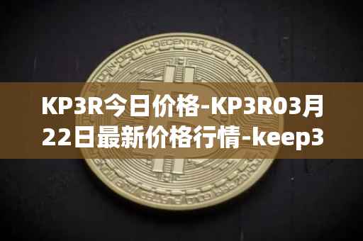 KP3R今日价格-KP3R03月22日最新价格行情-keep3rv1最新走势消息