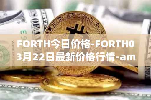 FORTH今日价格-FORTH03月22日最新价格行情-ampleforth-governance-token最新走势消息