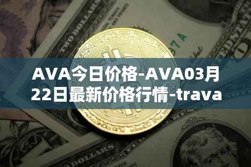 AVA今日价格-AVA03月22日最新价格行情-travala最新走势消息