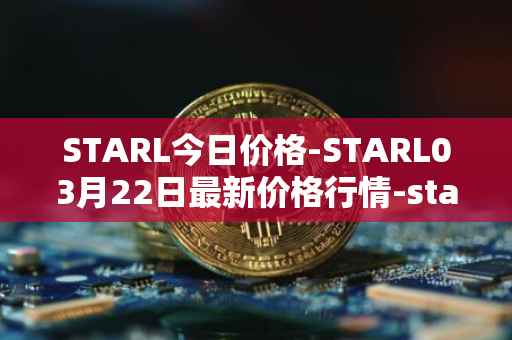 STARL今日价格-STARL03月22日最新价格行情-starl最新走势消息
