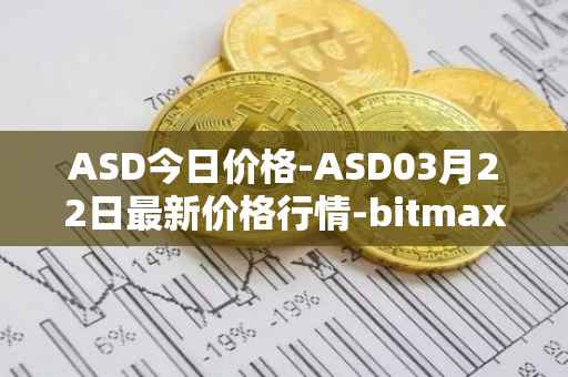 ASD今日价格-ASD03月22日最新价格行情-bitmax-token最新走势消息