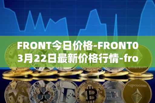 FRONT今日价格-FRONT03月22日最新价格行情-frontier最新走势消息