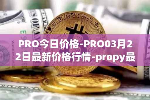 PRO今日价格-PRO03月22日最新价格行情-propy最新走势消息